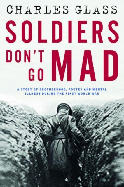 Soldiers Don't Go Mad: A Story of Brotherhood, Poetry and Mental Illness During the First World War