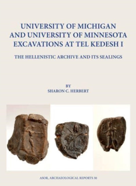 University of Michigan and University of Minnesota Excavations at Tel Kedesh I: The Hellenistic Archive and its Sealings