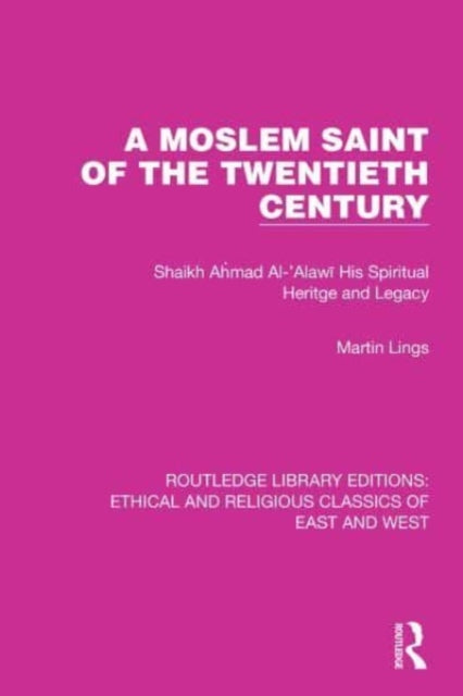 A Moslem Saint of the Twentieth Century: Shaikh Ahmad Al-'Alawi His Spiritual Heritage and Legacy