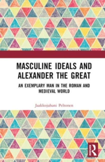 Masculine Ideals and Alexander the Great: An Exemplary Man in the Roman and Medieval World