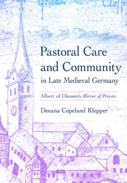 Pastoral Care and Community in Late Medieval Germany: Albert of Diessen's "Mirror of Priests"