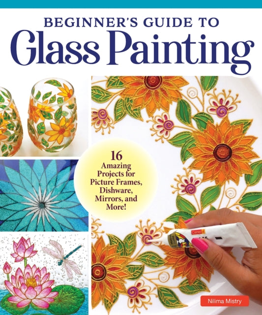 Beginner's Guide to Glass Painting: 16 Amazing Projects for Picture Frames, Dishware, Mirrors, and More!