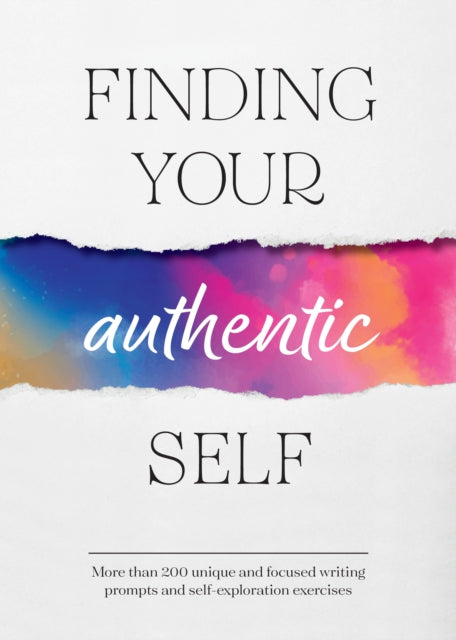 Finding Your Authentic Self: More than 200 Unique, Focused Writing Prompts and Self-Exploration Exercises