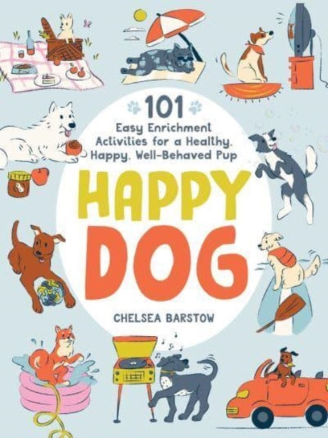 Happy Dog: 101 Easy Enrichment Activities for a Healthy, Happy, Well-Behaved Pup