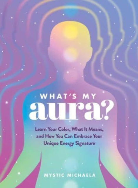 What's My Aura?: Learn Your Color, What It Means, and How You Can Embrace Your Unique Energy Signature