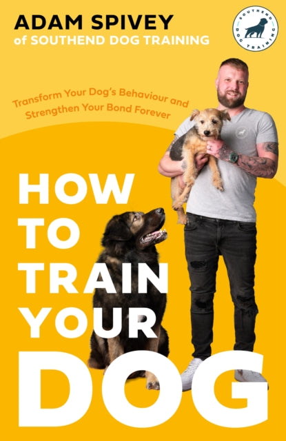 How to Train Your Dog: Transform Your Dog’s Behaviour and Strengthen Your Bond Forever