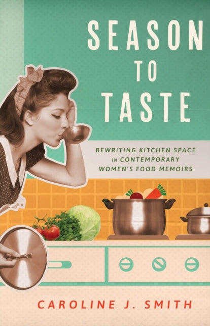 Season to Taste: Rewriting Kitchen Space in Contemporary Women’s Food Memoirs
