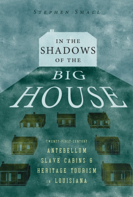 In the Shadows of the Big House: Twenty-First-Century Antebellum Slave Cabins and Heritage Tourism in Louisiana