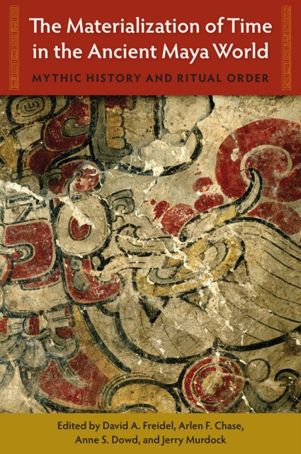 The Materialization of Time in the Ancient Maya World: Mythic History and Ritual Order