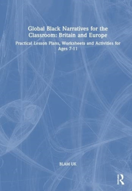 Global Black Narratives for the Classroom: Britain and Europe: Practical Lesson Plans, Worksheets and Activities for Ages 7-11