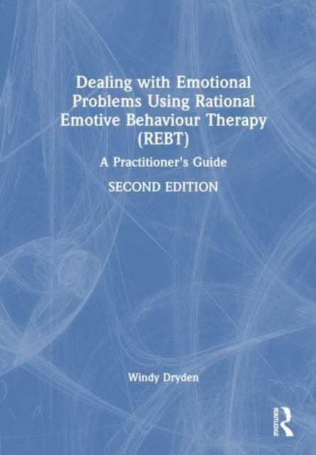 Dealing with Emotional Problems Using Rational Emotive Behaviour Therapy (REBT): A Practitioner's Guide