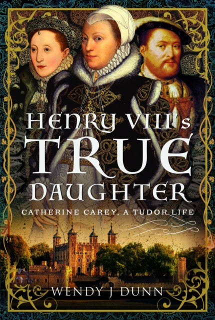 Henry VIII’s True Daughter: Catherine Carey, A Tudor Life