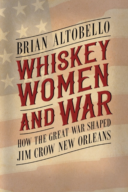 Whiskey, Women, and War: How the Great War Shaped Jim Crow New Orleans