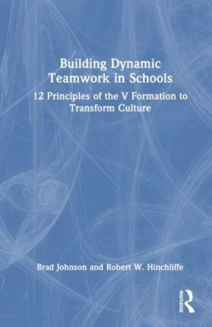 Building Dynamic Teamwork in Schools: 12 Principles of the V Formation to Transform Culture