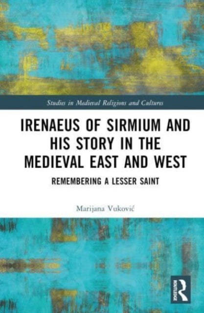 Irenaeus of Sirmium and His Story in the Medieval East and West: Remembering a Lesser Saint