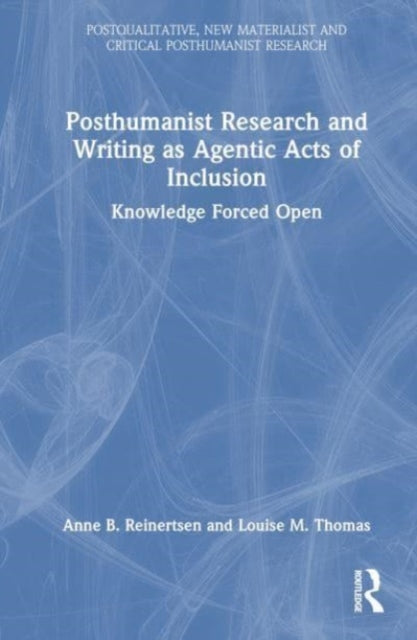 Posthumanist Research and Writing as Agentic Acts of Inclusion: Knowledge Forced Open