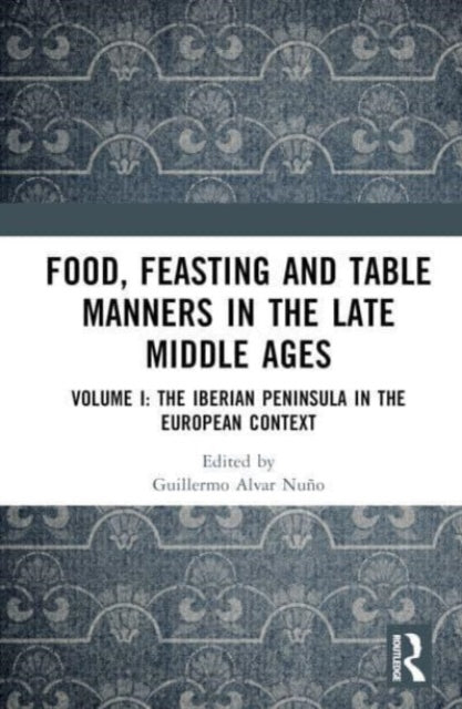 Food, Feasting and Table Manners in the Late Middle Ages: Volume I: The Iberian Peninsula in the European Context