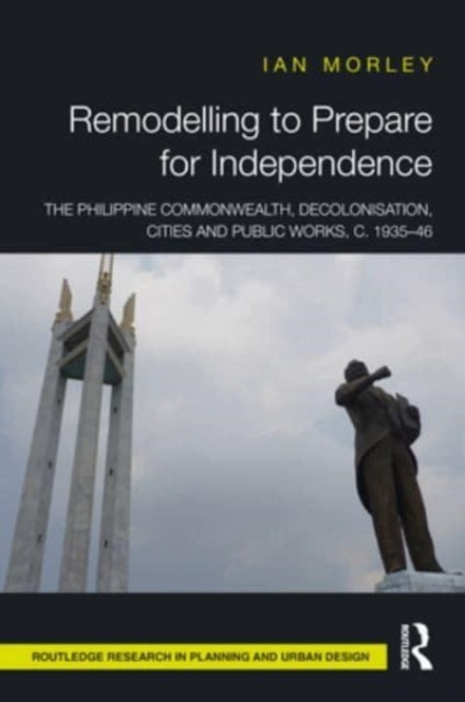 Remodelling to Prepare for Independence: The Philippine Commonwealth, Decolonisation, Cities and Public Works, c. 1935–46