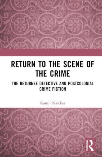 Return to the Scene of the Crime: The Returnee Detective and Postcolonial Crime Fiction