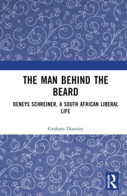 The Man behind the Beard: Deneys Schreiner, a South African Liberal Life