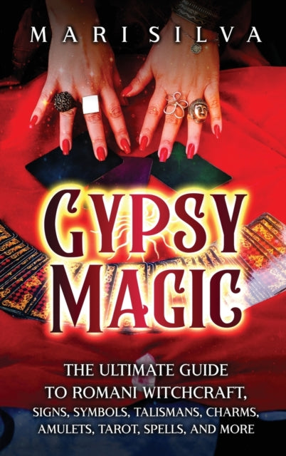 Gypsy Magic: The Ultimate Guide to Romani Witchcraft, Signs, Symbols, Talismans, Charms, Amulets, Tarot, Spells, and More