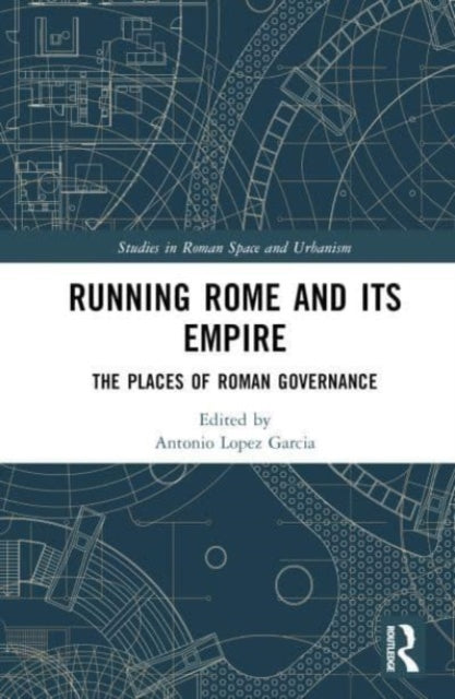 Running Rome and its Empire: The Places of Roman Governance