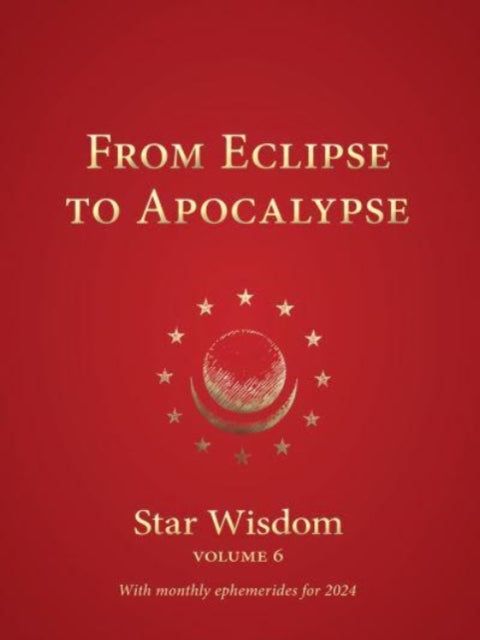 From Eclipse to Apocalypse: Star Wisdom Volume 6: With monthly ephemerides and commentary for 2024