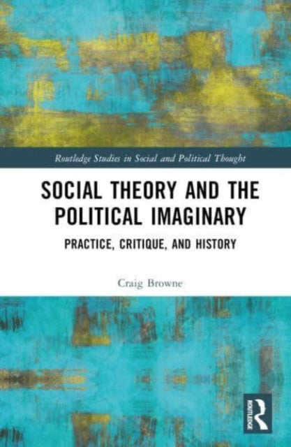 Social Theory and the Political Imaginary: Practice Critique, and History