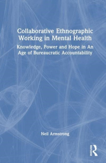 Collaborative Ethnographic Working in Mental Health: Knowledge, Power and Hope in an Age of Bureaucratic Accountability