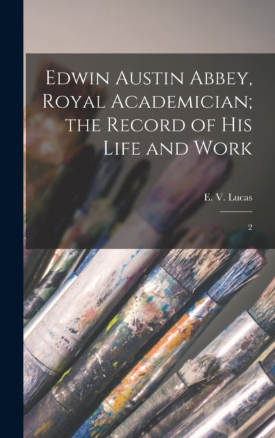 Edwin Austin Abbey, Royal Academician; the Record of his Life and Work: 2