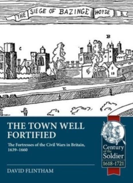 Town Well Fortified: The Fortresses of the Civil Wars in Britain, 1639-1660