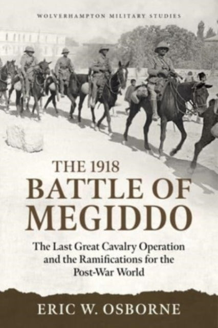 The Battle of Megiddo Palestine 1918: Combined Arms and the Last Great Cavalry Charge