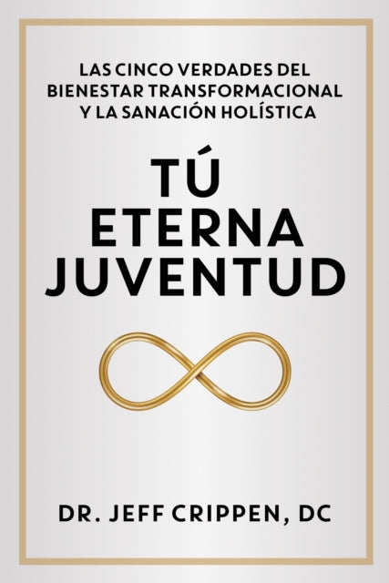 TIMELESS YOUTH / TU ETERNA JUVENTUD: THE FIVE TRUTHS OF TRANSFORMATIONAL WELLNESS AND HOLISTIC HEALING / LAS CINCO VERDADES DEL BIENESTAR TRANSFORMACIONAL Y LA SANACION HOLISTICA