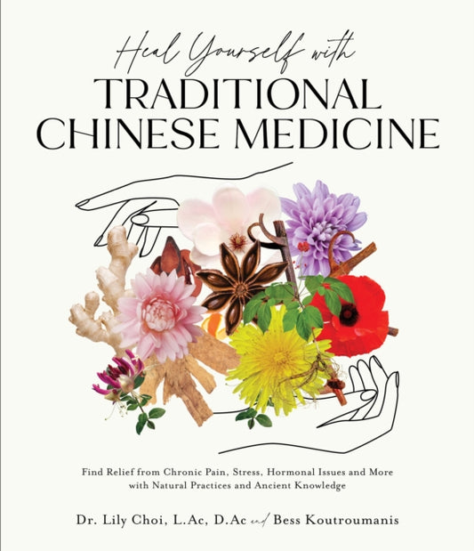 Heal Yourself with Traditional Chinese Medicine: Find Relief from Chronic Pain, Stress, Hormonal Issues and More with Natural Practices and Ancient Knowledge