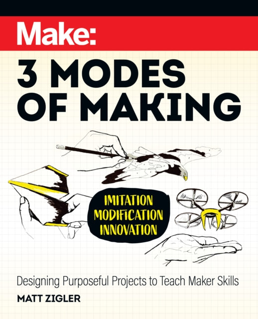 Make: Three Modes of Making: Designing Purposeful Projects to Teach Maker Skills