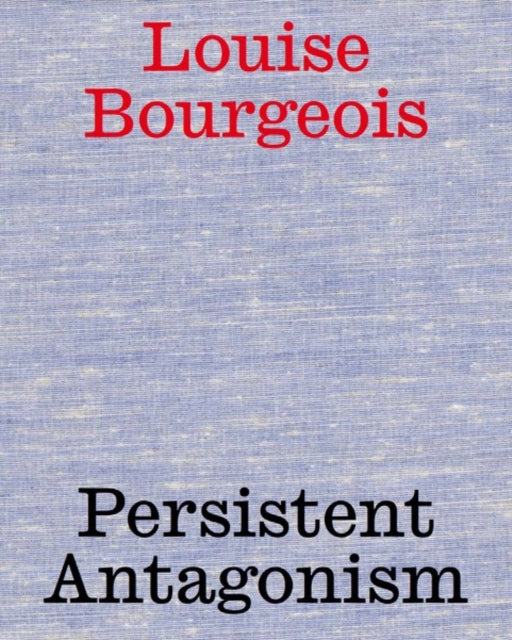 Louise Bourgeois: Persistent Antagonism