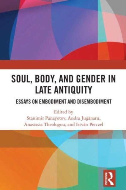 Soul, Body, and Gender in Late Antiquity: Essays on Embodiment and Disembodiment