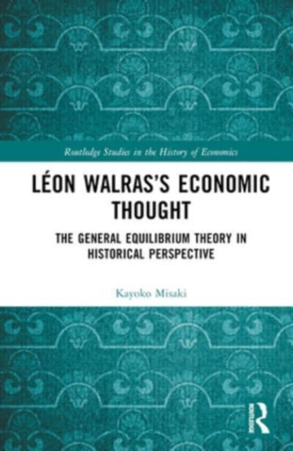 Leon Walras’s Economic Thought: The General Equilibrium Theory in Historical Perspective