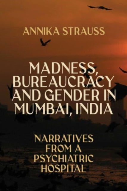 Madness, Bureaucracy and Gender in Mumbai, India: Narratives from a Psychiatric Hospital