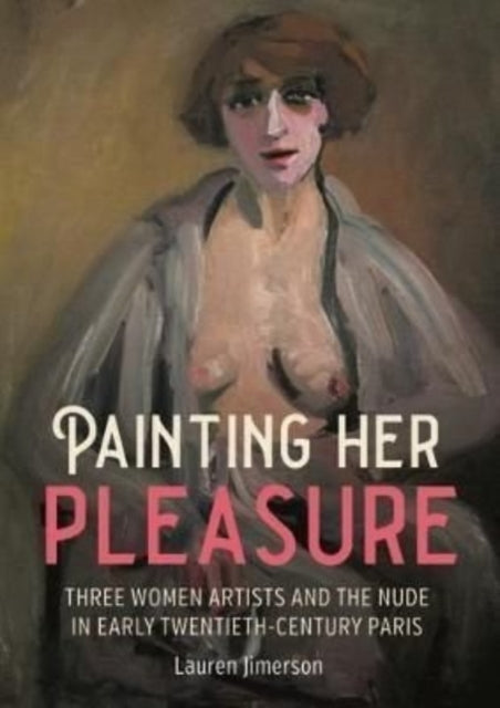 Painting Her Pleasure: Three Women Artists and the Nude in Avant-Garde Paris