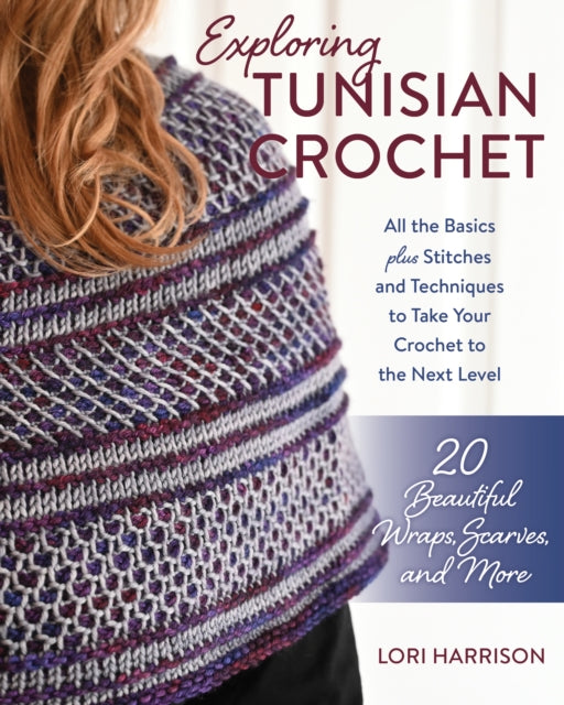 Exploring Tunisian Crochet: All the Basics plus Stitches and Techniques to Take Your Crochet to the Next Level; 20 Beautiful Wraps, Scarves, and More