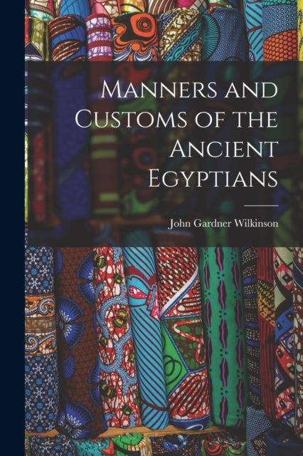 Manners and Customs of the Ancient Egyptians