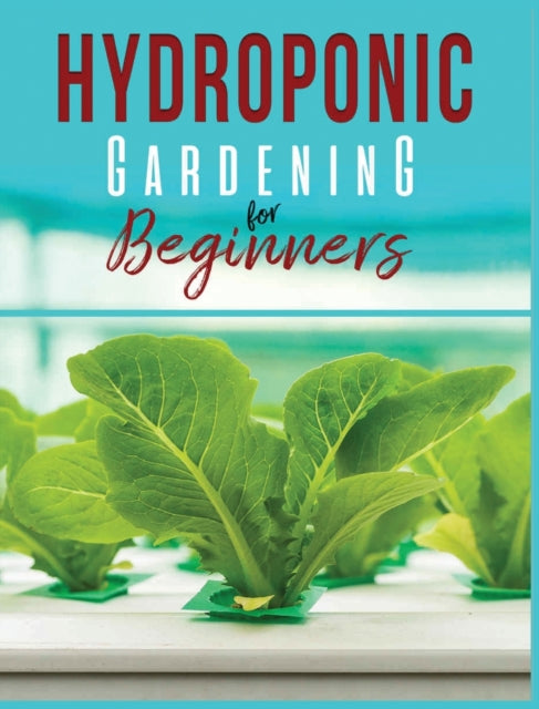 Hydroponic Gardening: A Comprehensive Beginner's Guide to Growing Healthy Herbs, Fruits Vegetables, Microgreens and Plants