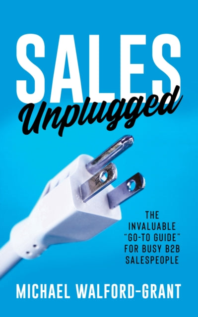 Sales Unplugged: The Invaluable “Go-To Guide” for Busy B2B Salespeople