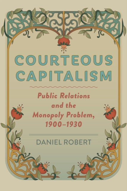 Courteous Capitalism: Public Relations and the Monopoly Problem, 1900–1930