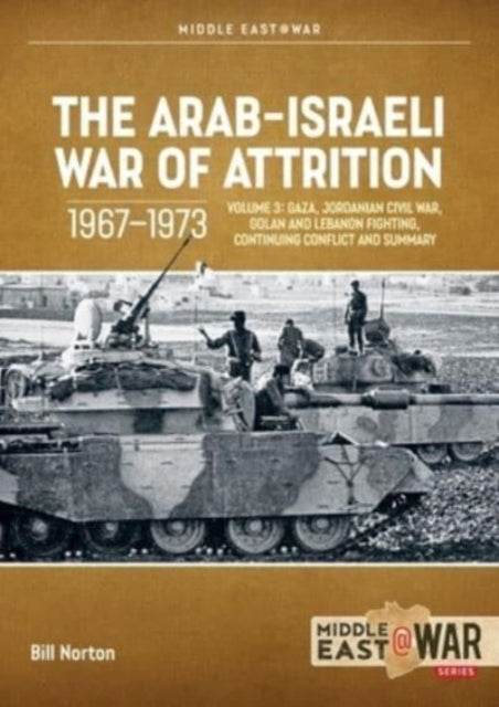 The Arab-Israeli War of Attrition, 1967-1973: Volume 3: Gaza, Jordanian Civil War, Golan and Lebanon Fighting, Continuing Conflict and Summary