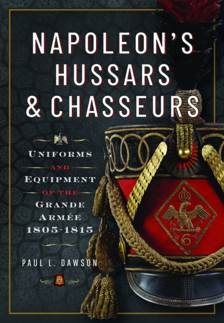 Napoleon’s Hussars and Chasseurs: Uniforms and Equipment of the Grande Armee, 1805-1815