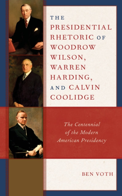 The Presidential Rhetoric of Woodrow Wilson, Warren Harding, and Calvin Coolidge: The Centennial of the Modern American Presidency