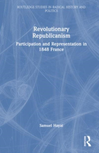 Revolutionary Republicanism: Participation and Representation in 1848 France