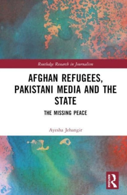 Afghan Refugees, Pakistani Media and the State: The Missing Peace